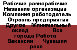 Рабочие разнорабочие › Название организации ­ Компания-работодатель › Отрасль предприятия ­ Другое › Минимальный оклад ­ 40 000 - Все города Работа » Вакансии   . Чувашия респ.